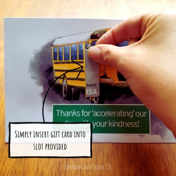Gift card holder for school bus drivers. Hand illustrated school bus with white background has gift card emerging from the bus door. Has a green sign that reads Thanks for accelerating our day with your kindness!. Pic demonstrating gift card slot.